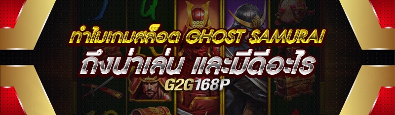 ทำไมเกมสล็อต Ghost Samurai ถึงน่าเล่น และมีดีอะไร