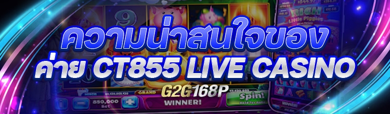 ความน่าสนใจของ ค่าย CT855 Live Casino