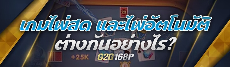 เกมไพ่สด และไพ่อัตโนมัติต่างกันอย่างไร?