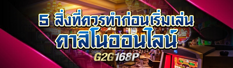 5 สิ่งที่ควรทำก่อนเริ่มเล่น คาสิโนออนไลน์